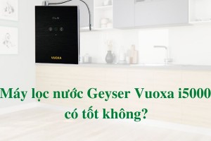 Máy lọc nước ion kiềm giàu hydro Geyser Vuoxa i5000 liệu có TỐT KHÔNG