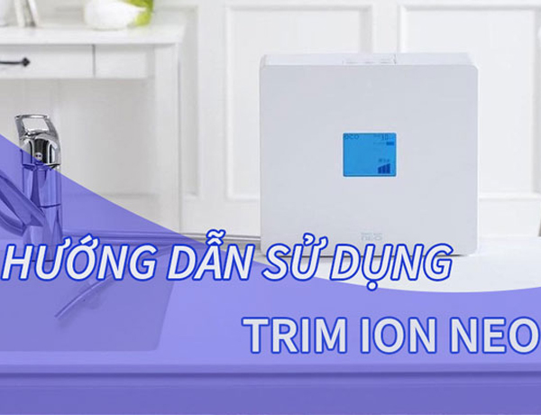 HƯỚNG DẪN sử dụng máy lọc nước ion kiềm TRIM ION NEO đúng cách: Máy lọc nước Vũng Tàu, HCM